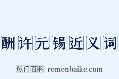 酬许元锡近义词是什么意思的图片